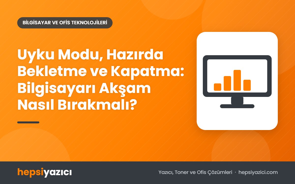 Uyku Modu, Hazırda Bekletme ve Kapatma: Bilgisayarı Akşam Nasıl Bırakmalı?