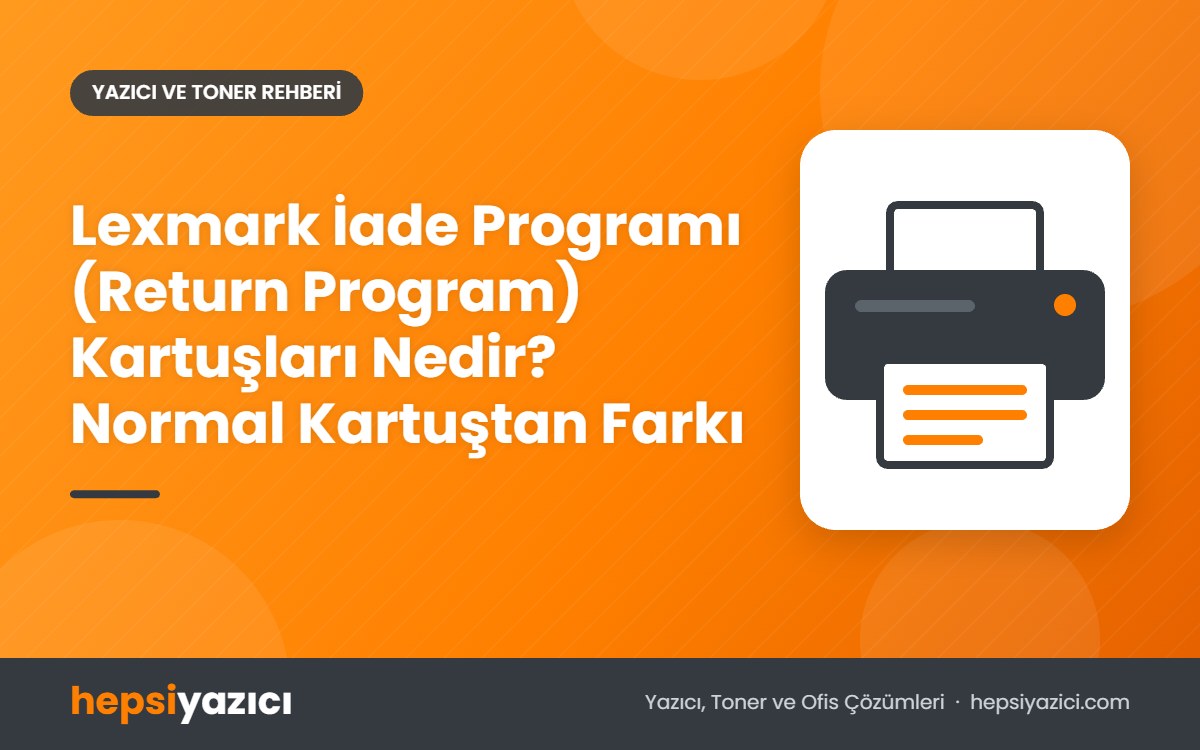 Lexmark İade Programı (Return Program) Kartuşları Nedir? Normal Kartuştan Farkı