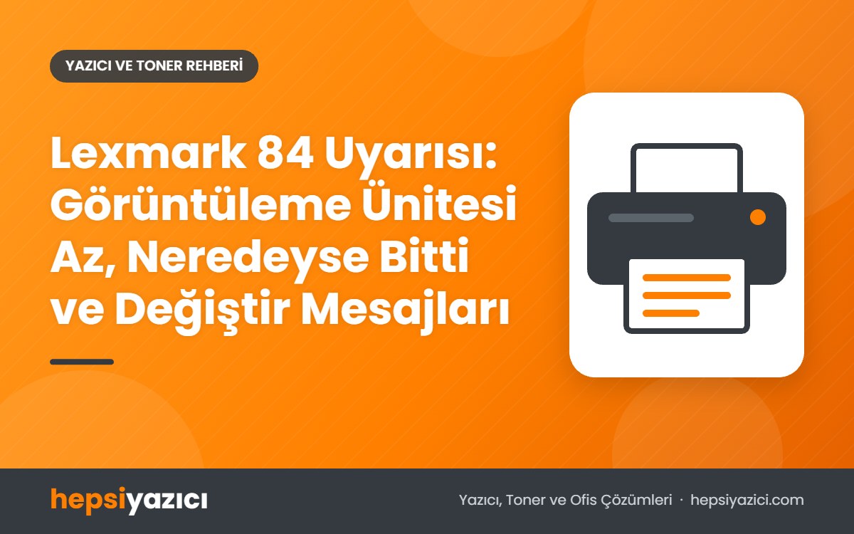 Lexmark 84 Uyarısı: Görüntüleme Ünitesi Az, Neredeyse Bitti ve Değiştir Mesajları