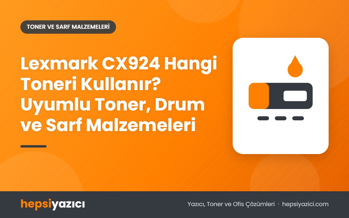 Lexmark CX924 Hangi Toneri Kullanır? Uyumlu Toner, Drum ve Sarf Malzemeleri