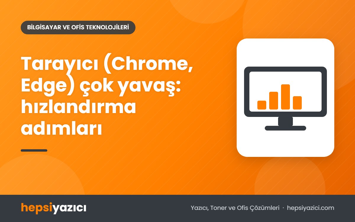 Tarayıcı (Chrome, Edge) çok yavaş: hızlandırma adımları