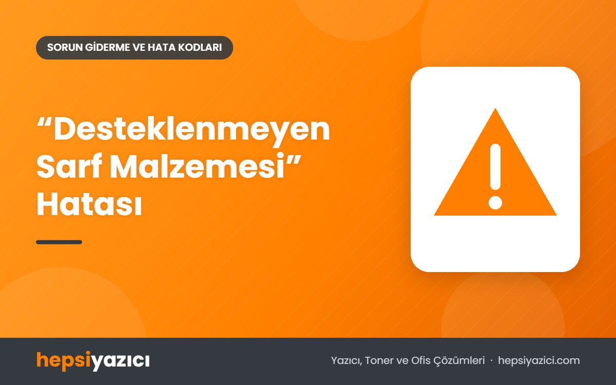 “Desteklenmeyen Sarf Malzemesi” Hatası