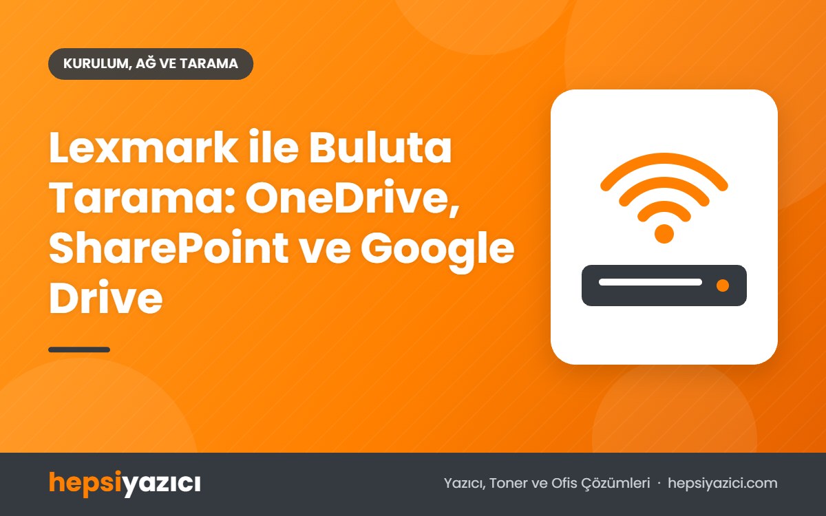 Lexmark ile Buluta Tarama: OneDrive, SharePoint ve Google Drive