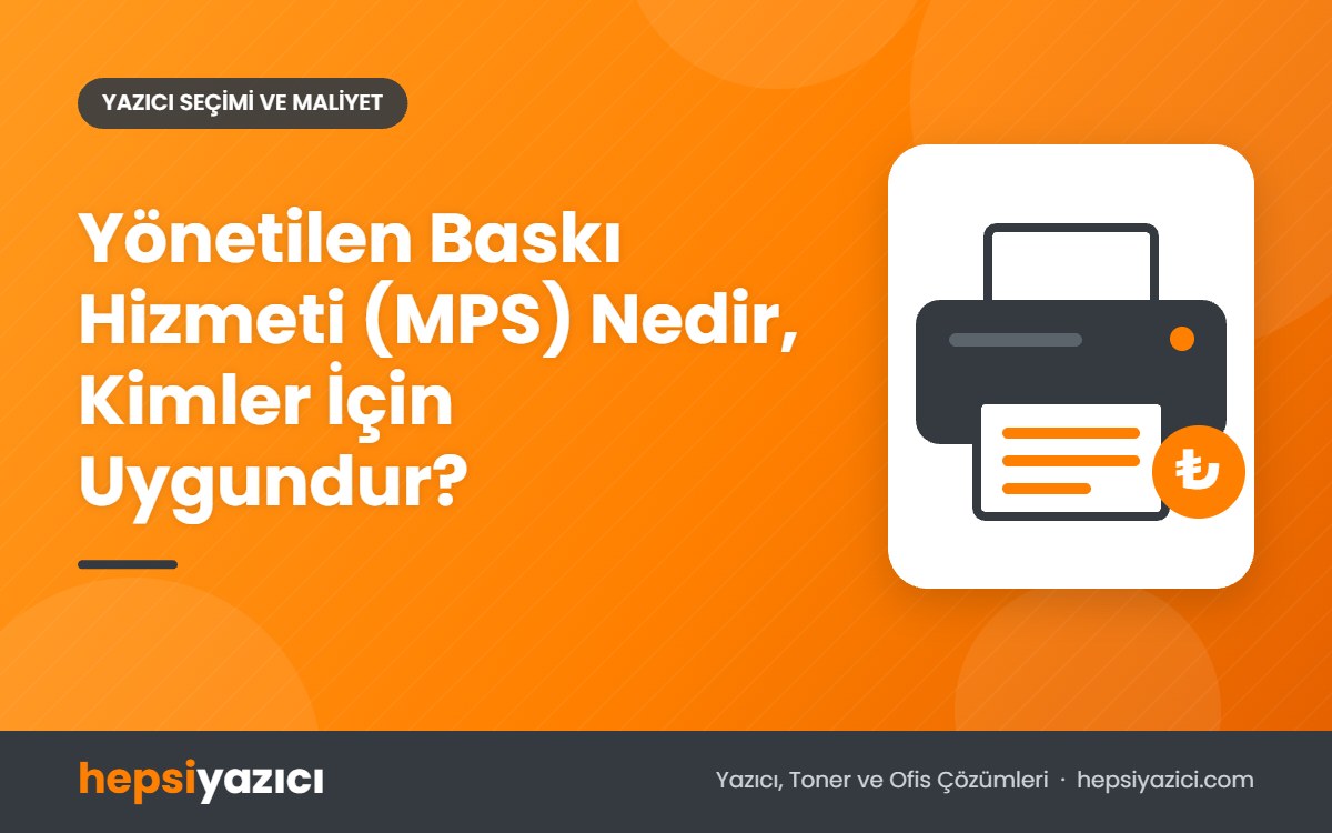 Yönetilen Baskı Hizmeti (MPS) Nedir, Kimler İçin Uygundur?