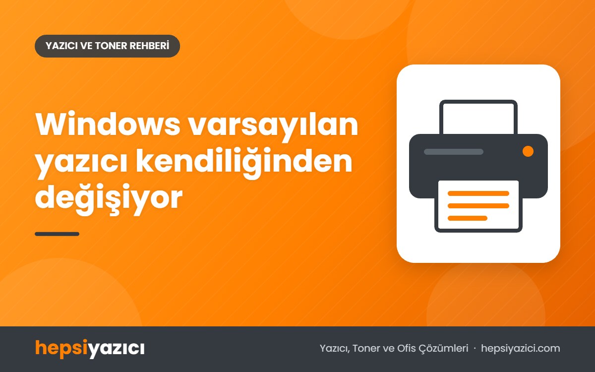 Windows varsayılan yazıcı kendiliğinden değişiyor