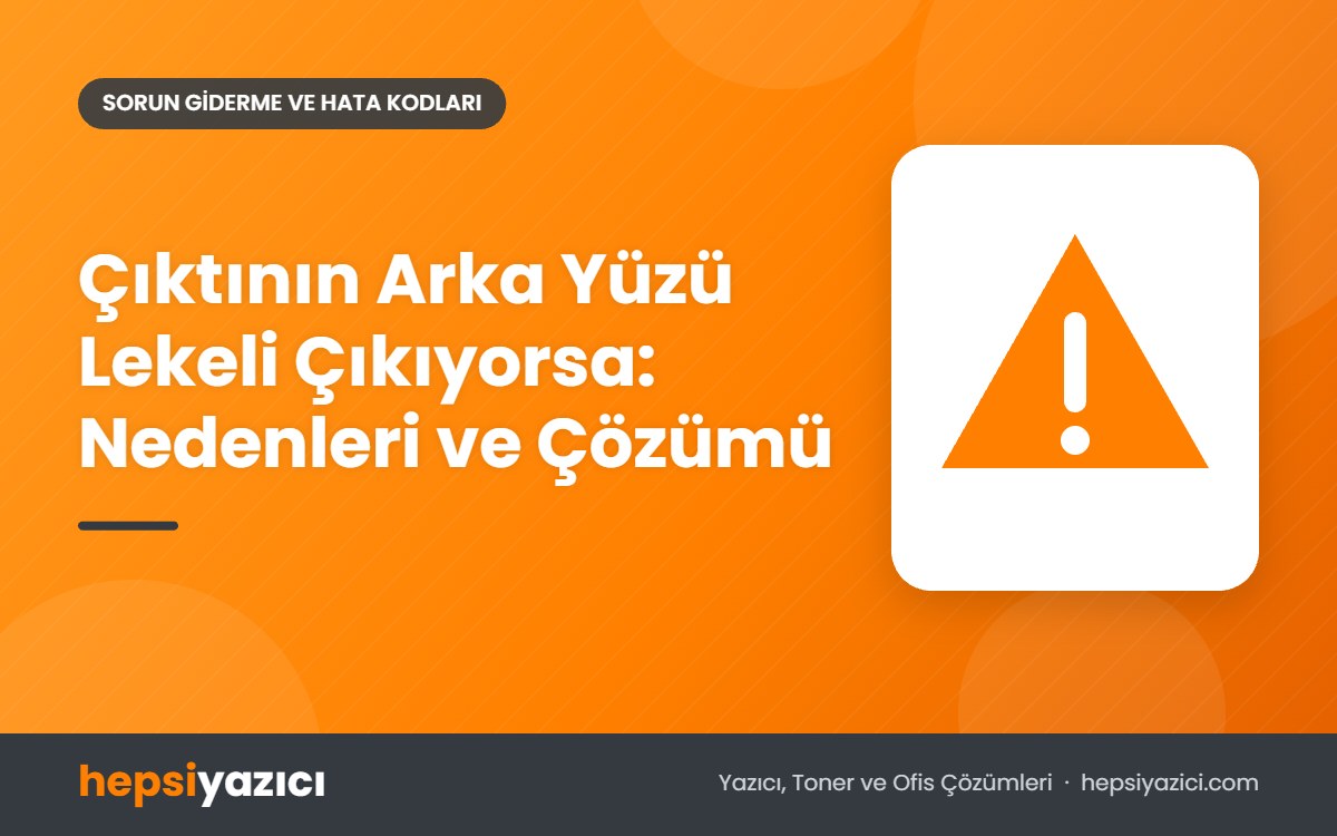 Çıktının Arka Yüzü Lekeli Çıkıyorsa: Nedenleri ve Çözümü