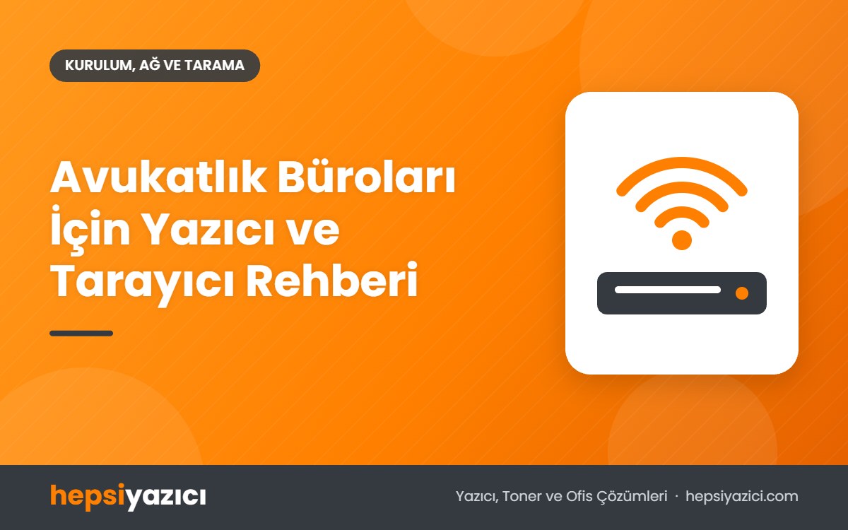 Avukatlık Büroları İçin Yazıcı ve Tarayıcı Rehberi