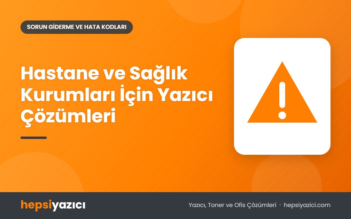Hastane ve Sağlık Kurumları İçin Yazıcı Çözümleri