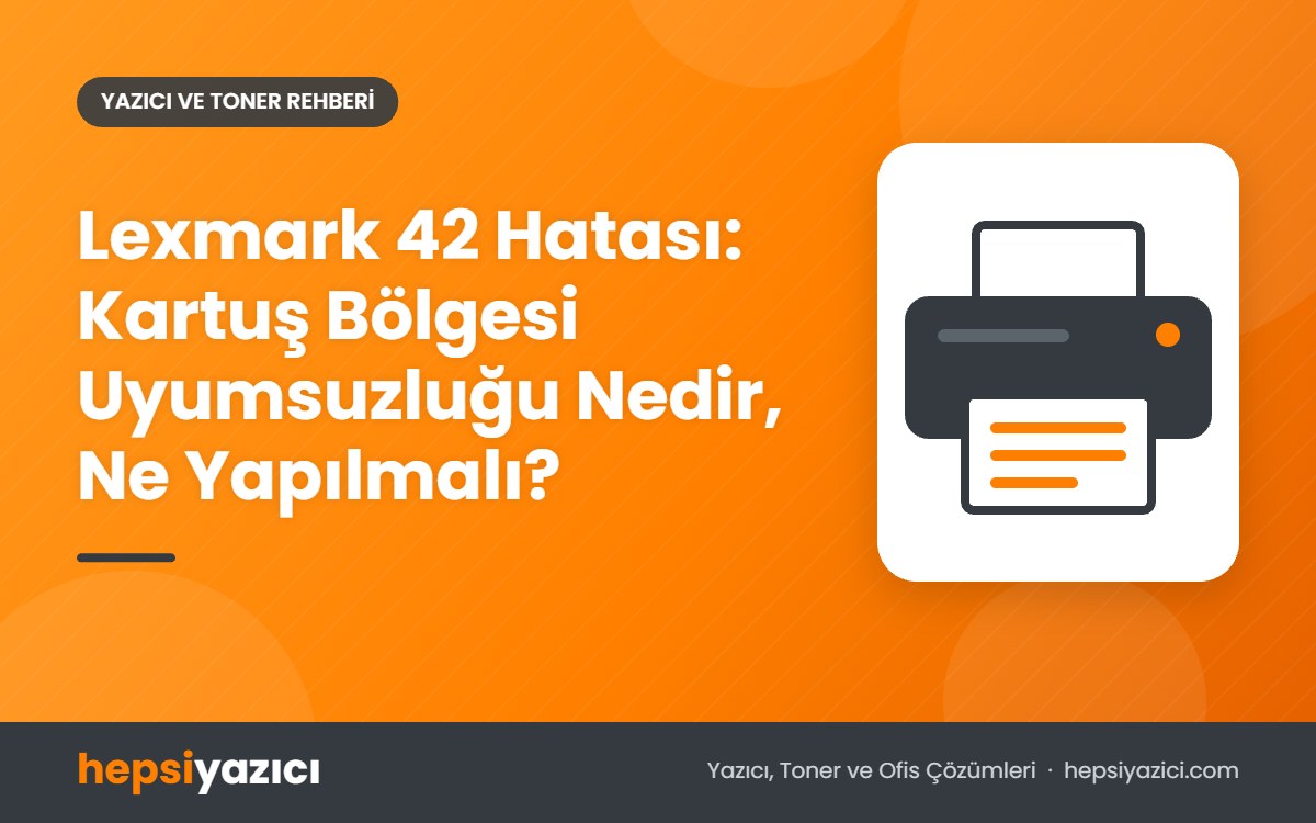 Lexmark 42 Hatası: Kartuş Bölgesi Uyumsuzluğu Nedir, Ne Yapılmalı?