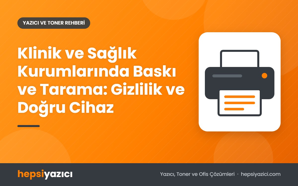 Klinik ve Sağlık Kurumlarında Baskı ve Tarama: Gizlilik ve Doğru Cihaz