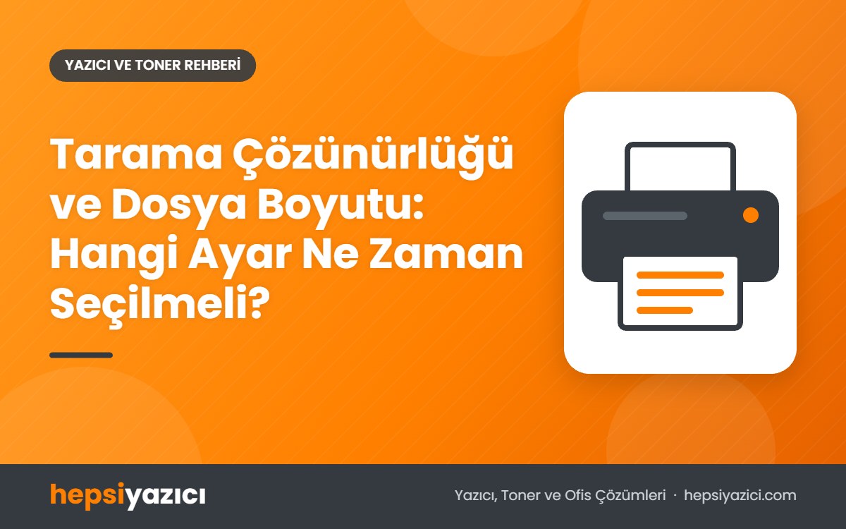 Tarama Çözünürlüğü ve Dosya Boyutu: Hangi Ayar Ne Zaman Seçilmeli?