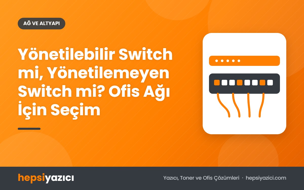 Yönetilebilir Switch mi, Yönetilemeyen Switch mi? Ofis Ağı İçin Seçim