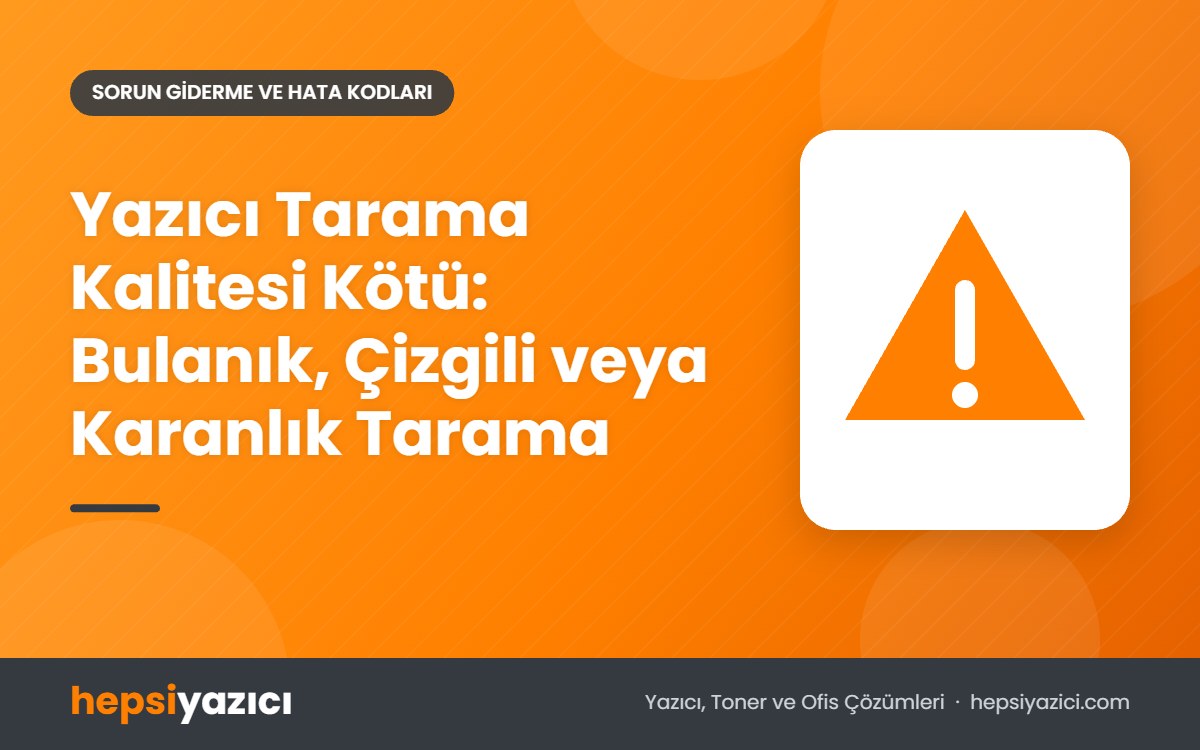 Yazıcı Tarama Kalitesi Kötü: Bulanık, Çizgili veya Karanlık Tarama