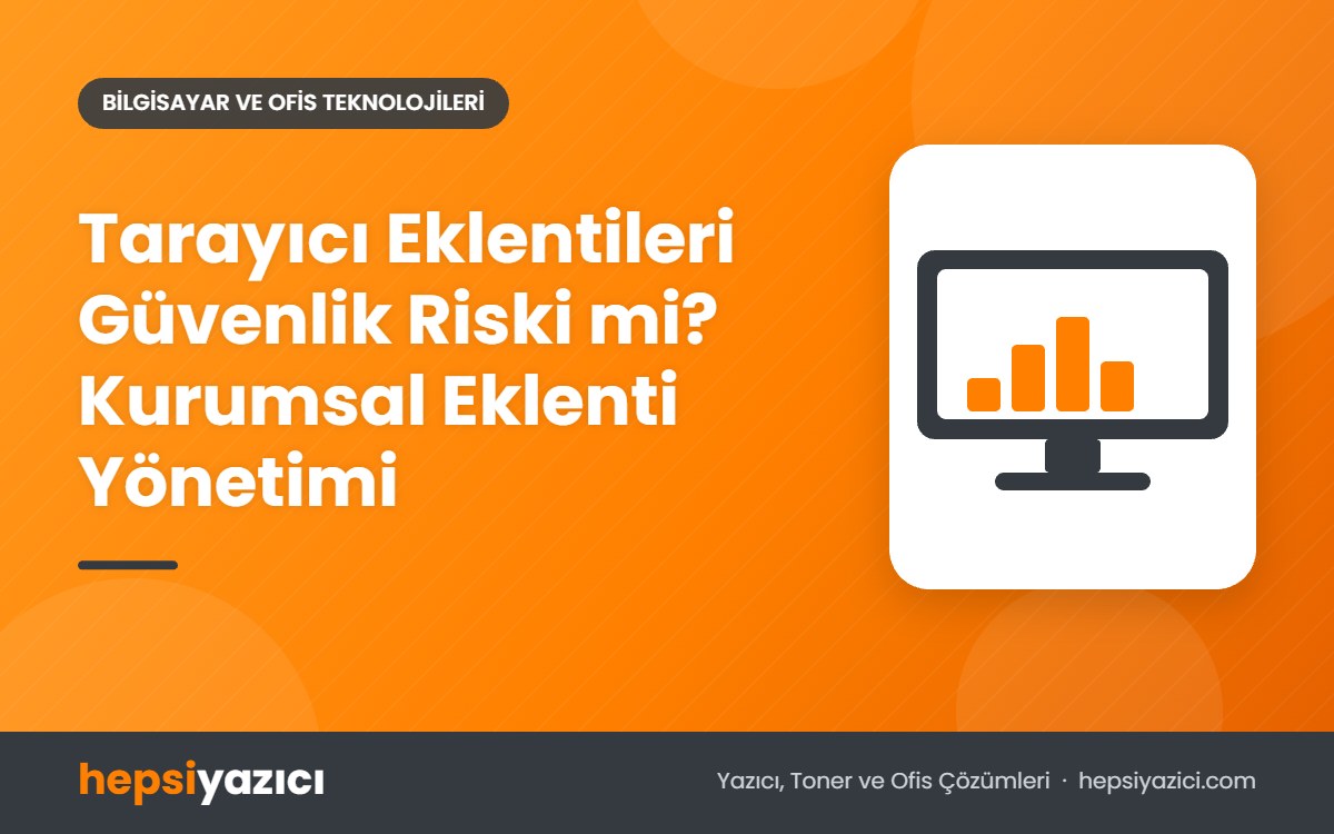 Tarayıcı Eklentileri Güvenlik Riski mi? Kurumsal Eklenti Yönetimi