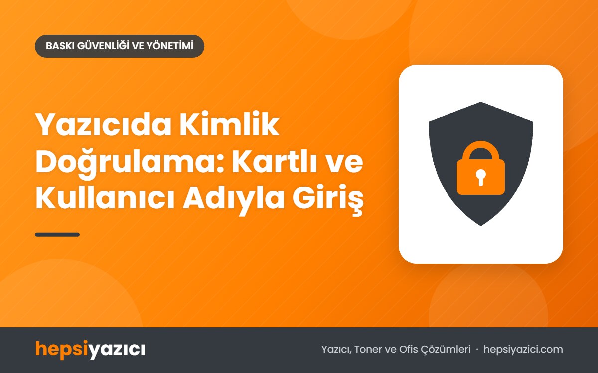 Yazıcıda Kimlik Doğrulama: Kartlı ve Kullanıcı Adıyla Giriş