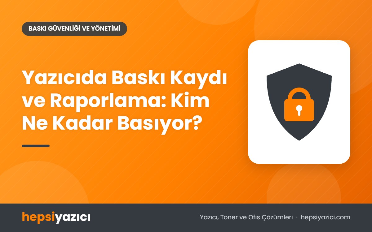Yazıcıda Baskı Kaydı ve Raporlama: Kim Ne Kadar Basıyor?
