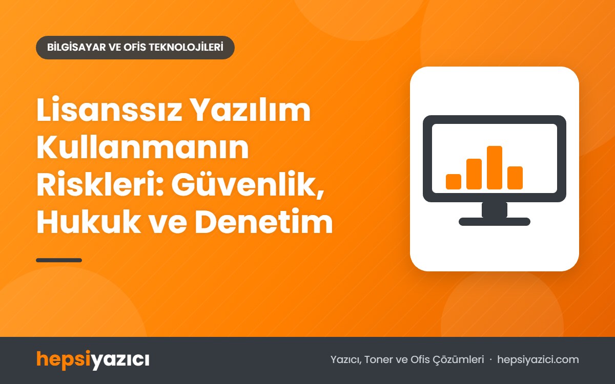Lisanssız Yazılım Kullanmanın Riskleri: Güvenlik, Hukuk ve Denetim