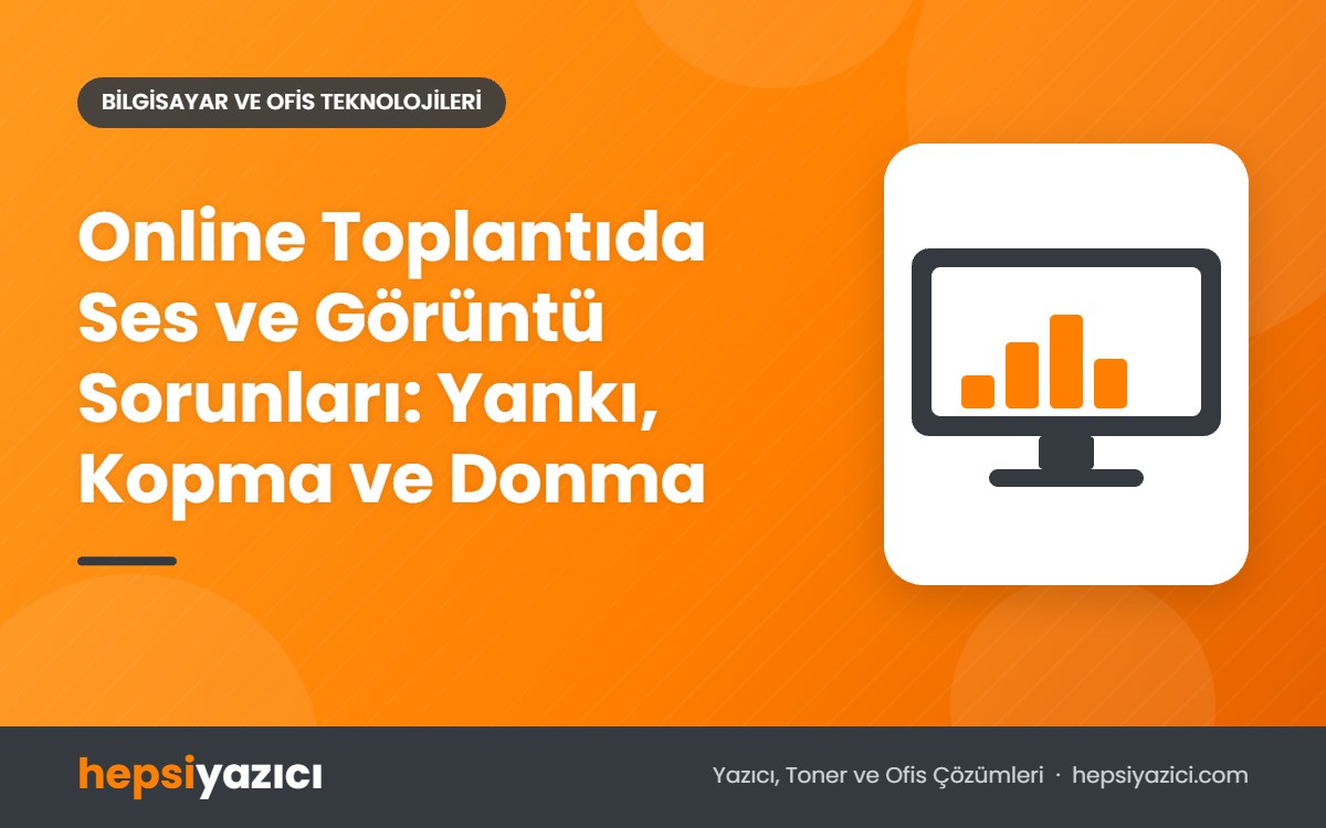 Online Toplantıda Ses ve Görüntü Sorunları: Yankı, Kopma ve Donma