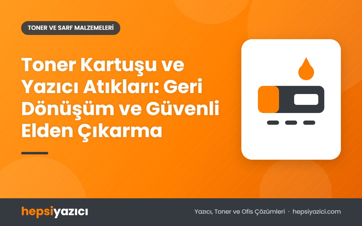 Toner Kartuşu ve Yazıcı Atıkları: Geri Dönüşüm ve Güvenli Elden Çıkarma