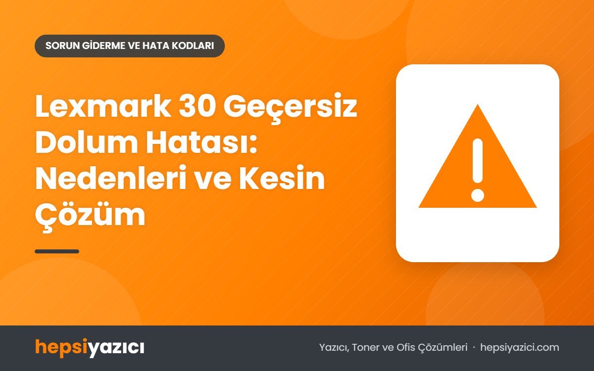 Lexmark 30 Geçersiz Dolum Hatası: Nedenleri ve Kesin Çözüm
