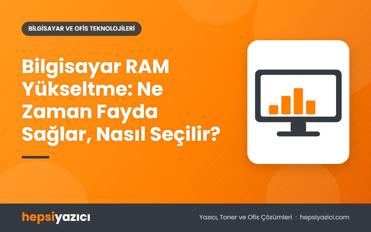 Bilgisayar RAM Yükseltme: Ne Zaman Fayda Sağlar, Nasıl Seçilir?