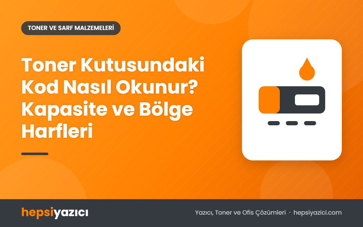 Toner Kutusundaki Kod Nasıl Okunur? Kapasite ve Bölge Harfleri