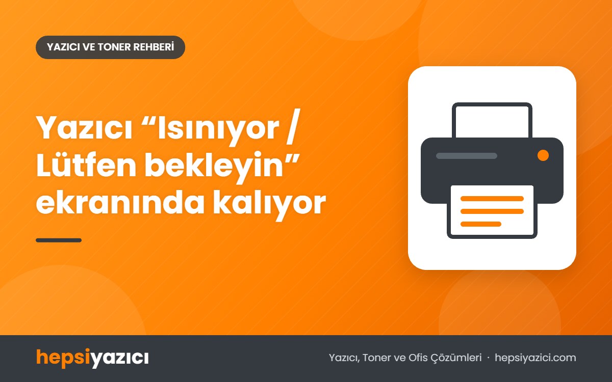 Yazıcı “Isınıyor / Lütfen bekleyin” ekranında kalıyor