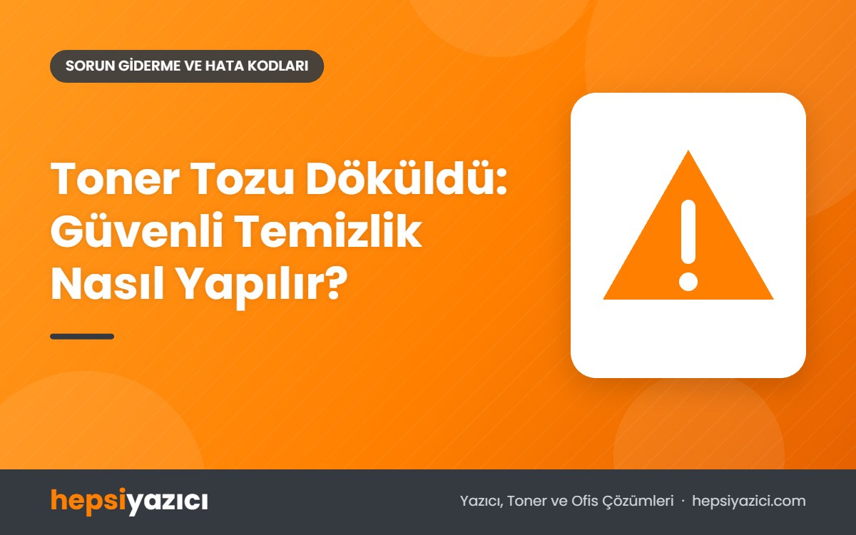 Toner Tozu Döküldü: Güvenli Temizlik Nasıl Yapılır?